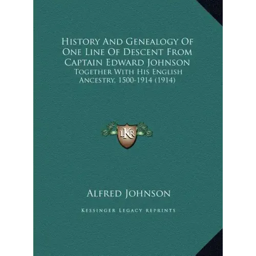 History And Genealogy Of One Line Of Descent From Captain Edward Johnson: Together With His English Ancestry, 1500-1914 (1914)