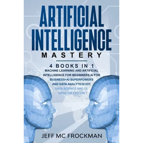 Artificial Intelligence Mastery: 4 Books in 1: Machine Learning and Artificial Intelligence for beginners+AI for Business+AI Superpowers and Data Anal