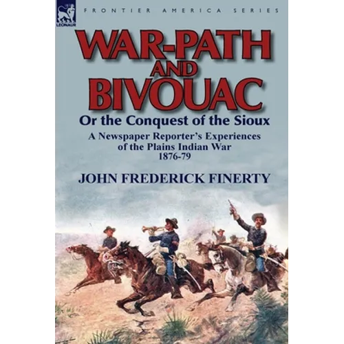 War-Path and Bivouac or the Conquest of the Sioux: a Newspaper Reporter's Experiences of the Plains Indian War 1876-79