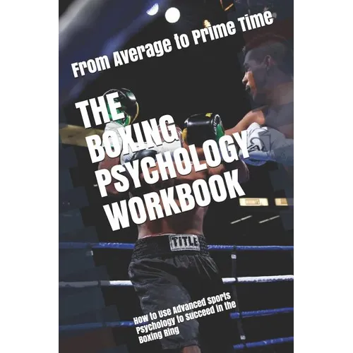 The Boxing Psychology Workbook: How to Use Advanced Sports Psychology to Succeed in the Boxing Ring