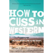 How to Cuss in Western: And Other Missives from the High Desert