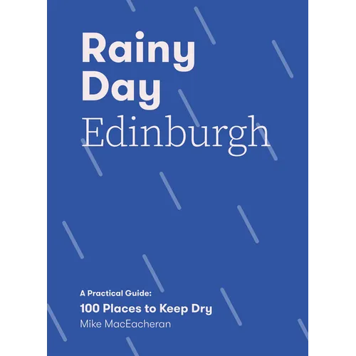 Rainy Day Edinburgh: A Practical Guide: 100 Places to Keep Dry