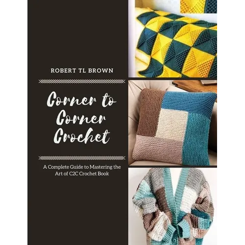 Corner to Corner Crochet: A Complete Guide to Mastering the Art of C2C Crochet Book
