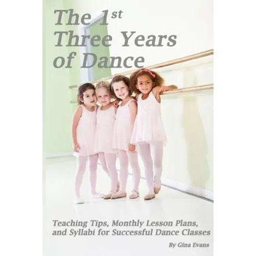 The 1st Three Years of Dance: Teaching Tips, Monthly Lesson Plans, and Syllabi for Successful Dance Classes