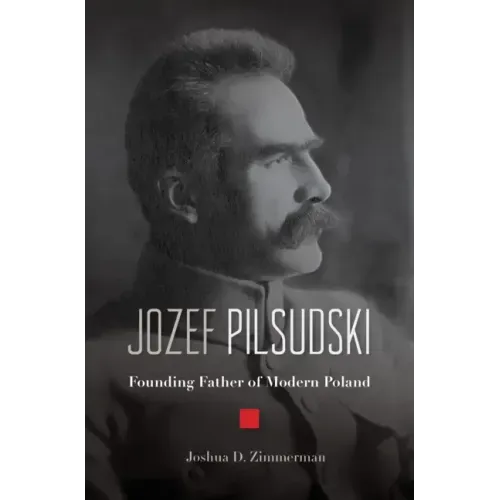Jozef Pilsudski: Founding Father of Modern Poland