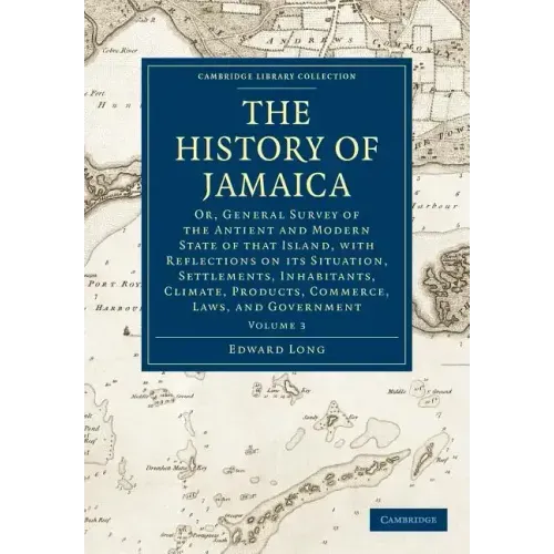 The History of Jamaica: Or, General Survey of the Antient and Modern State of That Island, with Reflections on Its Situation, Settlements, Inh