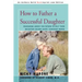 How to Father a Successful Daughter: Reassuring Advice for Fathers to Help Their Daughters Become Happy, Confident Women