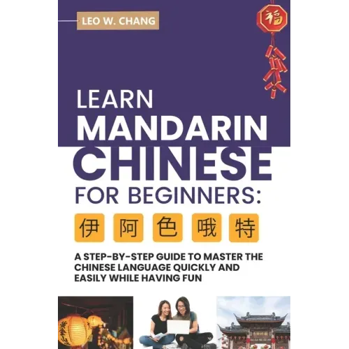 Learn Mandarin Chinese for Beginners: A Step Step-by -Step Guide to Master the Chinese Language Quickly and Easily While Having Fun