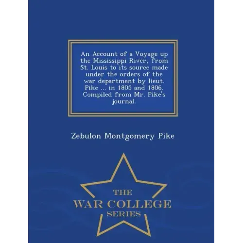 An Account of a Voyage Up the Mississippi River, from St. Louis to Its Source Made Under the Orders of the War Department by Lieut. Pike ... in 1805 a