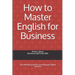 How to Master English for Business: The definitive guide for 2nd language English speakers