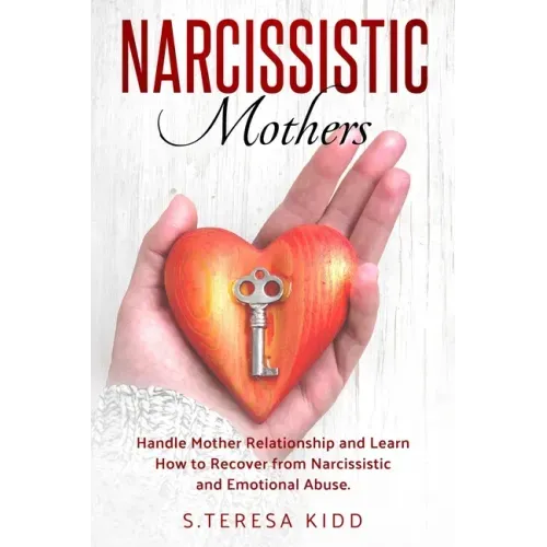Narcissistic Mothers: Handle Mother Relationship and Learn How to Recover from Narcissistic and Emotional Abuse.