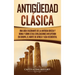 Antigüedad Clásica: Una guía fascinante de la antigua Grecia y Roma y cómo estas civilizaciones influyeron en Europa, el norte de África y