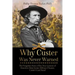 Why Custer Was Never Warned: The Forgotten Story of the True Genesis of America's Most Iconic Military Disaster, Custer's Last Stand