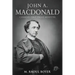 John A. Macdonald: Canada's First Prime Minister
