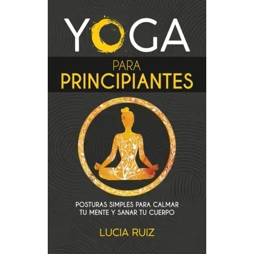 Yoga para principiantes: Posturas simples para calmar tu mente y sanar tu cuerpo