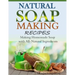 Natural Soap-Making Recipes: Making Homemade Soap with All-Natural Ingredients