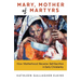 Mary, Mother of Martyrs: How Motherhood Became Self-Sacrifice in Early Christianity