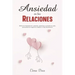 Ansiedad en las Relaciones: Elimina la ansiedad de tu relación, aprende a controlar los celos, pensamientos negativos y mejora tu vida sentimental