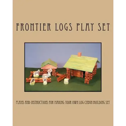 Frontier Logs Play Set: Plans and instructions for making your own log cabin building set.