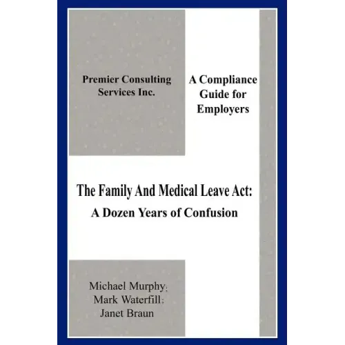 The Family And Medical Leave Act: A Dozen Years of Confusion: A Compliance Guide for Employers