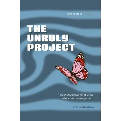The Unruly Project: Seven Coherent Essays about the Project and Its Management