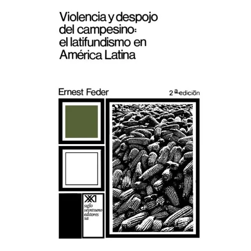 Violencia y Despojo del Campesino: Latifundismo y Explotacion Capitalista En Mexico