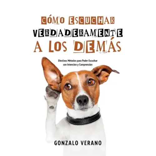 Cómo Escuchar Verdaderamente a los Demás: Efectivos Métodos para Poder Escuchar con Intención y Comprensión