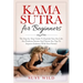 Kama Sutra for Beginners: The Step-by-Step Guide To Explode Your Sex Life. Sex Positions Secrets And Tantric Sex Tips To Improve Intimacy With Y