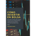Cómo invertir en Bolsa: Gana dinero en bolsa como inversor particular con un manual práctico completo para las opciones financieras partiendo de cero