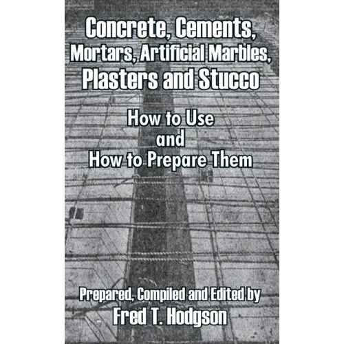 Concrete, Cements, Mortars, Artificial Marbles, Plasters and Stucco: How to Use and How to Prepare Them
