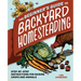 The Beginner's Guide to Backyard Homesteading: Step-By-Step Instructions for Raising Crops and Animals