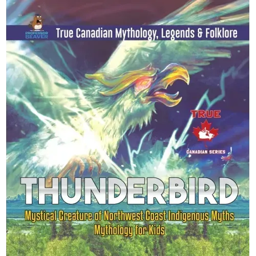 Thunderbird - Mystical Creature of Northwest Coast Indigenous Myths Mythology for Kids True Canadian Mythology, Legends & Folklore