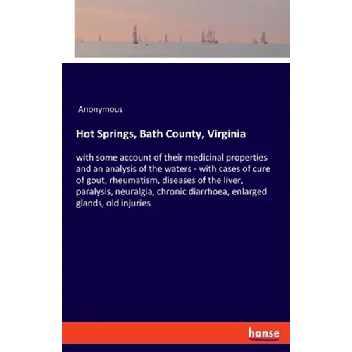 Hot Springs, Bath County, Virginia: with some account of their medicinal properties and an analysis of the waters - with cases of cure of gout, rheuma