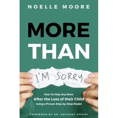 More Than I'm Sorry: How To Help Any Mom After the Loss of their Child, Using a Proven Step-by-Step Model
