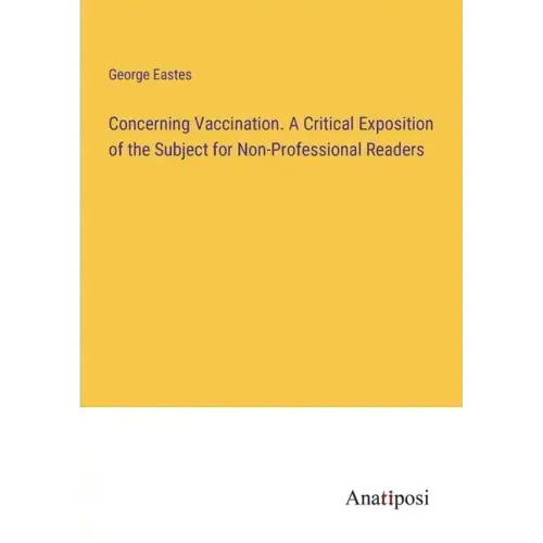 Concerning Vaccination. A Critical Exposition of the Subject for Non-Professional Readers