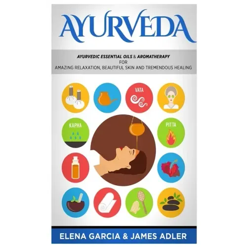 Ayurveda: Ayurvedic Essential Oils & Aromatherapy for Amazing Relaxation, Beautiful Skin & Tremendous Healing!