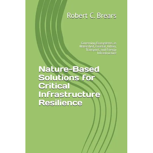 Nature-Based Solutions for Critical Infrastructure Resilience: Governing Ecosystems as Watershed, Coastal, Urban, Transport, and Energy Infrastructure