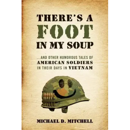There's a Foot in My Soup: ...and Other Humorous Tales of American Soldiers in Their Days in Vietnam