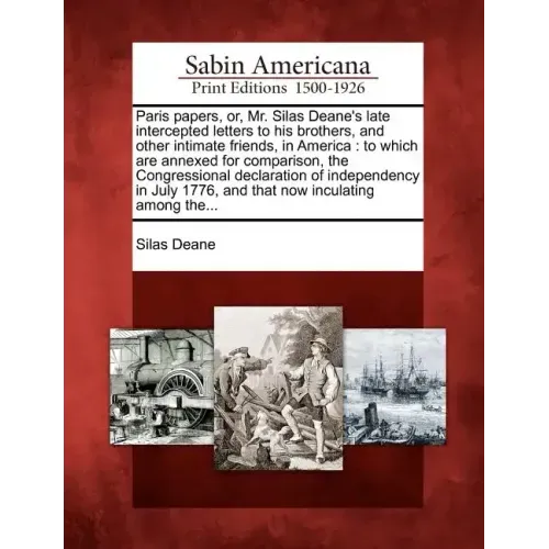 Paris Papers, Or, Mr. Silas Deane's Late Intercepted Letters to His Brothers, and Other Intimate Friends, in America: To Which Are Annexed for Compari