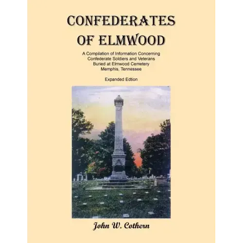 Confederates of Elmwood: A Compilation of Information Concerning Confederate Soldiers and Veterans Buried at Elmwood Cemetery, Memphis, Tenness