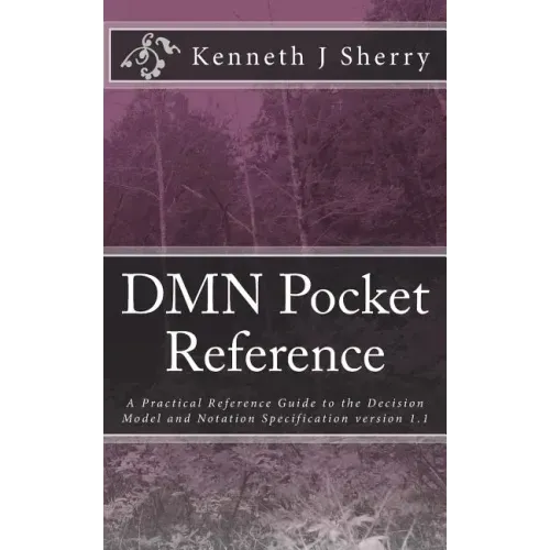 DMN Pocket Reference: A Practical Reference Guide to the Decision Model and Notation Specification version 1.1