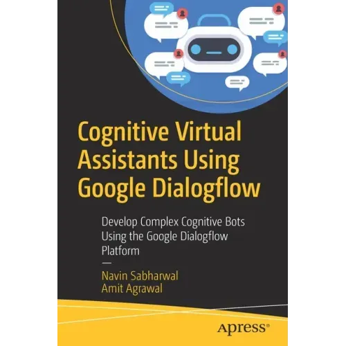 Cognitive Virtual Assistants Using Google Dialogflow: Develop Complex Cognitive Bots Using the Google Dialogflow Platform