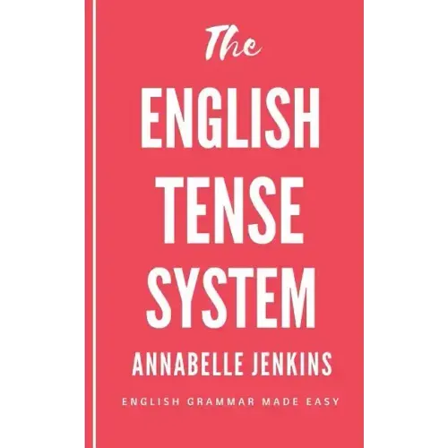 The English Tense System: English Grammar Made Easy