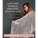 Lace Knit Shawls, Sweaters, Socks & Hats: 26 Designs Inspired by Japanese Stitch Patterns