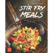 Quick and Easy Stir Fry Meals: Delicious Stir Fry Dinners for the Family