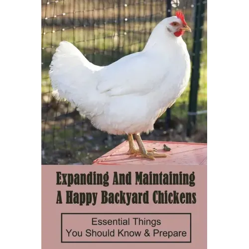Expanding And Maintaining A Happy Backyard Chickens: Essential Things You Should Know & Prepare: How You Can Accommodate Chicken'S Safety And Thermal