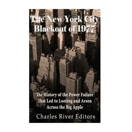 The New York City Blackout of 1977: The History of the Power Failure that Led to Looting and Arson Across the Big Apple