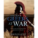 Ancient Greeks at War: Warfare in the Classical World from Agamemnon to Alexander