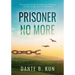 Prisoner No More: The Ultimate Guide for Achieving Freedom, Lasting Change, and True Potential