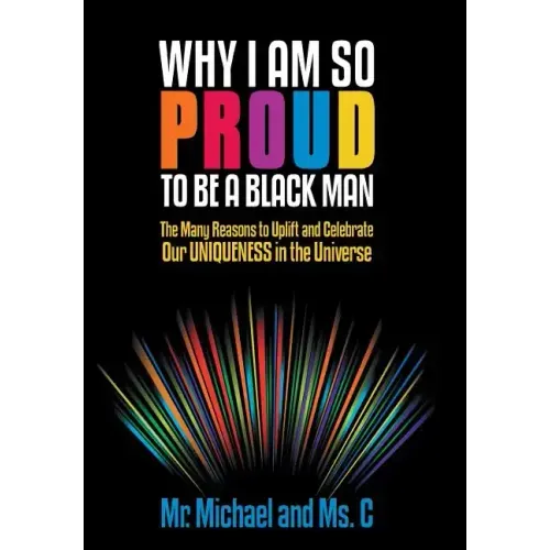 Why I Am So Proud to Be a Black Man: The Many Reasons to Uplift and Celebrate Our Uniqueness in the Universe
